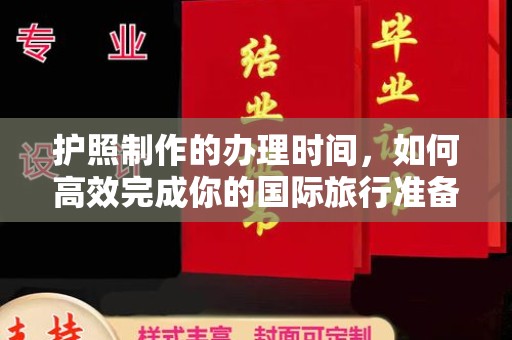 江源护照制作的办理时间，如何高效完成你的国际旅行准备