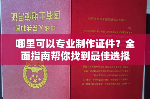 江源哪里可以专业制作证件？全面指南帮你找到最佳选择