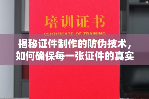 江源揭秘证件制作的防伪技术，如何确保每一张证件的真实性与安全性