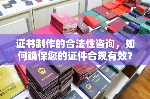 江源证书制作的合法性咨询，如何确保您的证件合规有效？
