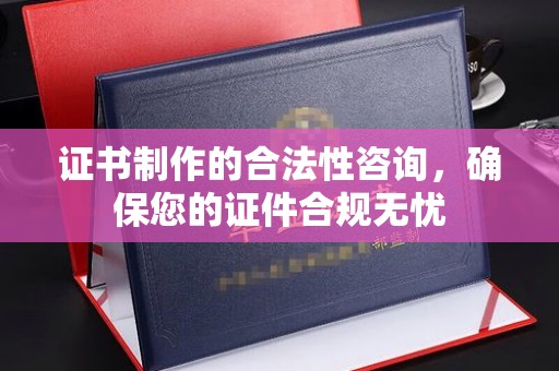 江源证书制作的合法性咨询，确保您的证件合规无忧