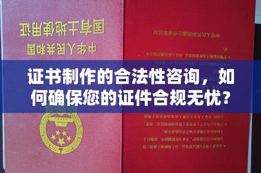 江源证书制作的合法性咨询，如何确保您的证件合规无忧？