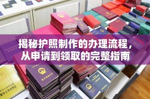 江源揭秘护照制作的办理流程，从申请到领取的完整指南