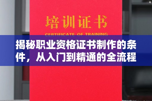 江源揭秘职业资格证书制作的条件，从入门到精通的全流程解析