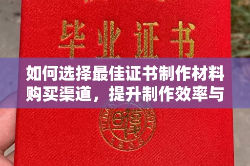 江源如何选择最佳证书制作材料购买渠道，提升制作效率与质量