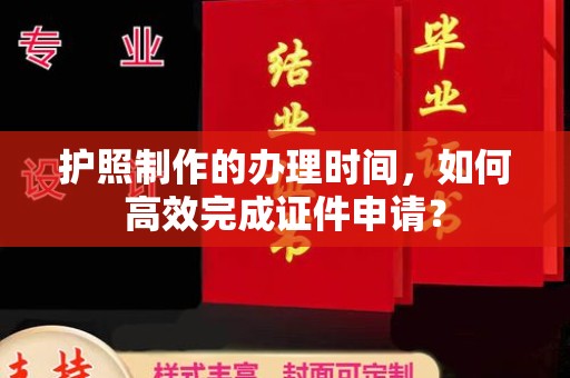 江源护照制作的办理时间，如何高效完成证件申请？