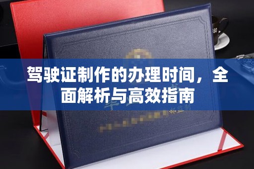 江源驾驶证制作的办理时间，全面解析与高效指南