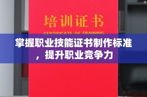 江源掌握职业技能证书制作标准，提升职业竞争力
