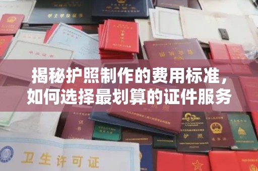 江源揭秘护照制作的费用标准，如何选择最划算的证件服务？