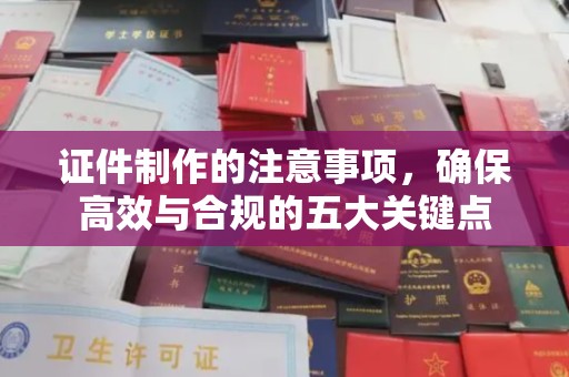 江源证件制作的注意事项，确保高效与合规的五大关键点