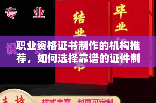 江源职业资格证书制作的机构推荐，如何选择靠谱的证件制作公司？