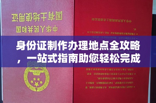 江源身份证制作办理地点全攻略，一站式指南助您轻松完成