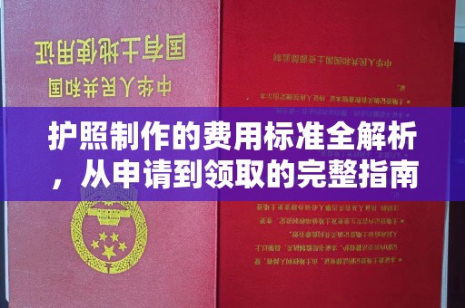江源护照制作的费用标准全解析，从申请到领取的完整指南
